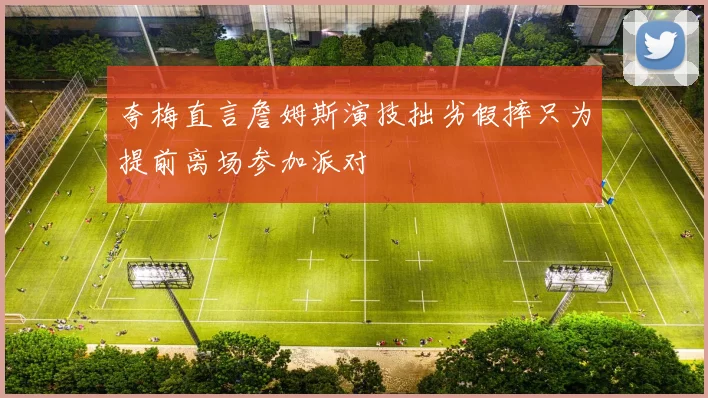 夸梅直言詹姆斯演技拙劣假摔只为提前离场参加派对