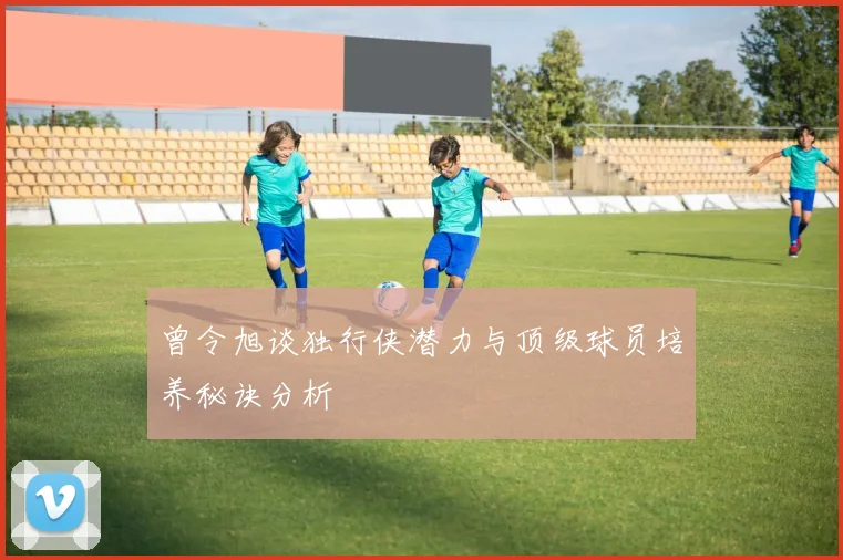 曾令旭谈独行侠潜力与顶级球员培养秘诀分析