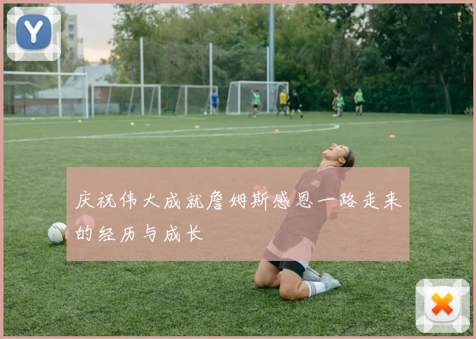 庆祝伟大成就詹姆斯感恩一路走来的经历与成长