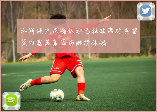 加斯佩里尼确认迪巴拉缺席对克雷莫内塞苏莱因伤继续休战