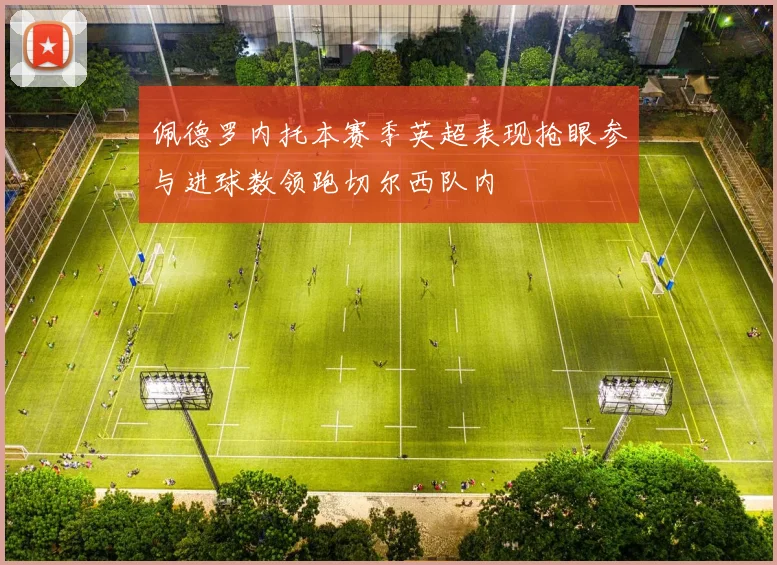 佩德罗内托本赛季英超表现抢眼参与进球数领跑切尔西队内