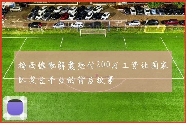 梅西慷慨解囊垫付200万工资让国家队奖金平分的背后故事