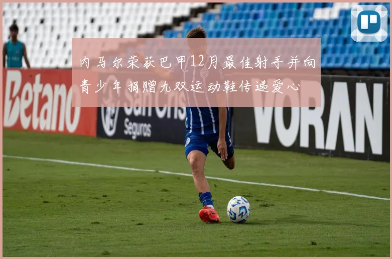 内马尔荣获巴甲12月最佳射手并向青少年捐赠九双运动鞋传递爱心